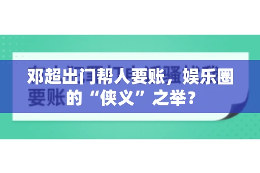 邓超出门帮人要账，娱乐圈的“侠义”之举？