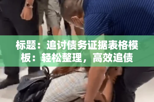 标题：追讨债务证据表格模板：轻松整理，高效追债