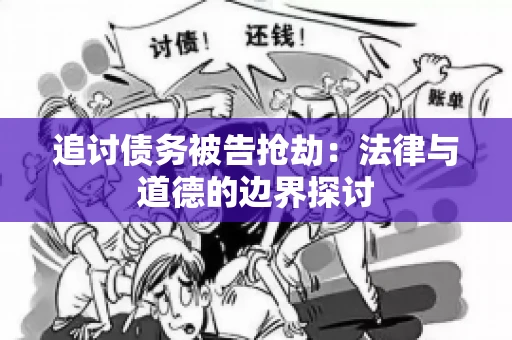 追讨债务被告抢劫：法律与道德的边界探讨