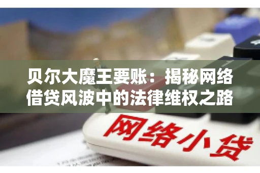 贝尔大魔王要账:揭秘网络借贷风波中的法律维权之路 贝尔大魔王要账:揭秘网络借贷风波中的法律维权之路