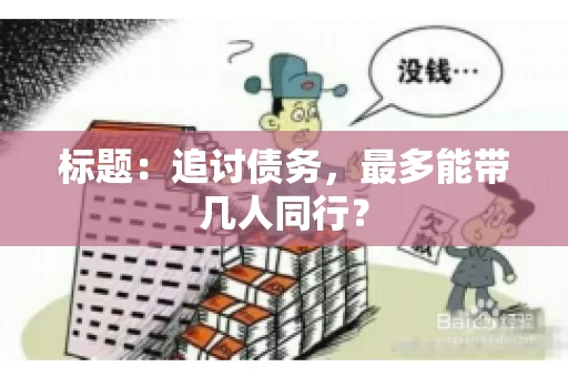 标题:追讨债务,最多能带几人同行? 标题:追讨债务,最多能带几人同行?