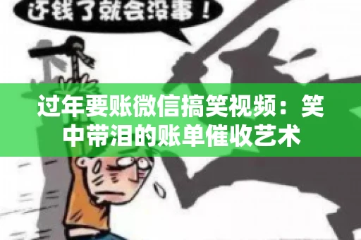 过年要账微信搞笑视频：笑中带泪的账单催收艺术