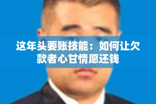 这年头要账技能：如何让欠款者心甘情愿还钱