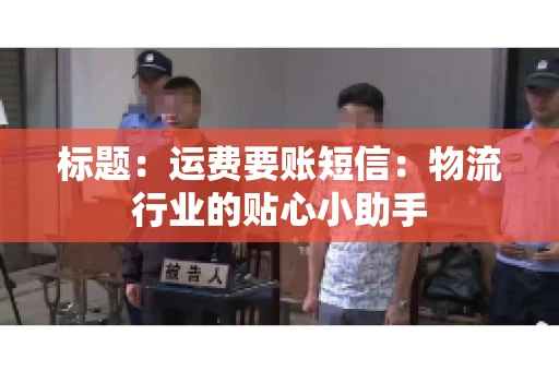 标题：运费要账短信：物流行业的贴心小助手