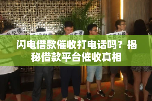 闪电借款催收打电话吗？揭秘借款平台催收真相