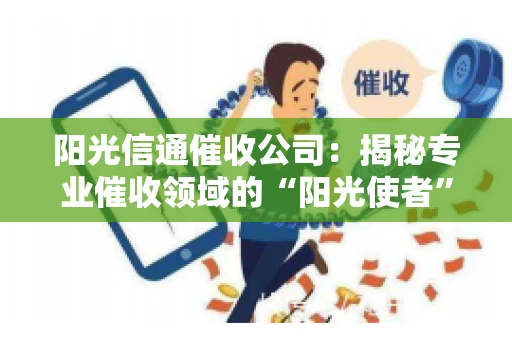 阳光信通催收公司：揭秘专业催收领域的“阳光使者”
