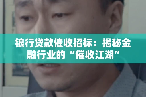 锒行贷款催收招标：揭秘金融行业的“催收江湖”