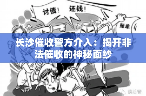 长沙催收警方介入：揭开非法催收的神秘面纱