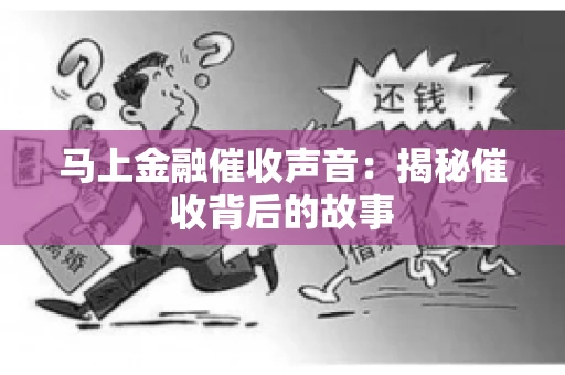 马上金融催收声音：揭秘催收背后的故事