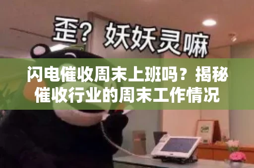 闪电催收周末上班吗？揭秘催收行业的周末工作情况
