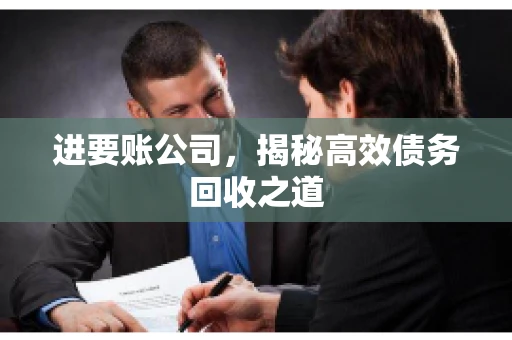 进要账公司,揭秘高效债务回收之道 进要账公司,揭秘高效债务回收之道