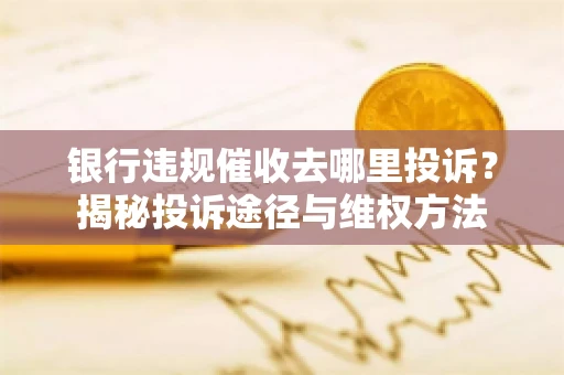 银行违规催收去哪里投诉？揭秘投诉途径与维权方法