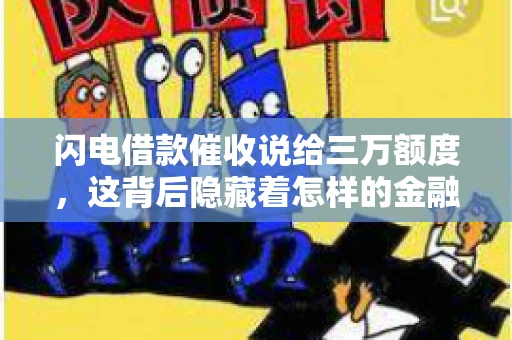 闪电借款催收说给三万额度，这背后隐藏着怎样的金融故事？今天，我们就来聊聊这个话题。