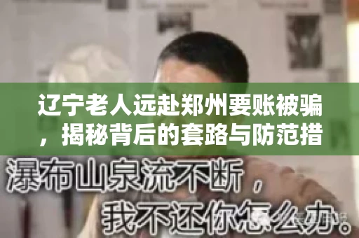 辽宁老人远赴郑州要账被骗，揭秘背后的套路与防范措施