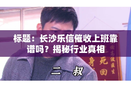标题：长沙乐信催收上班靠谱吗？揭秘行业真相