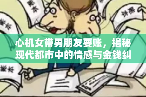 心机女带男朋友要账，揭秘现代都市中的情感与金钱纠葛