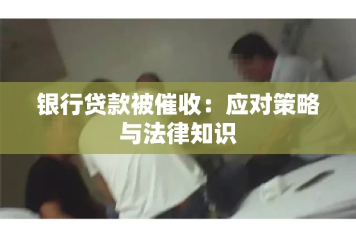 银行贷款被催收：应对策略与法律知识