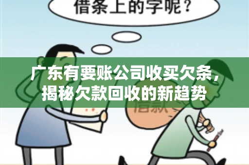 广东有要账公司收买欠条,揭秘欠款回收的新趋势 广东有要账公司收买欠条,揭秘欠款回收的新趋势