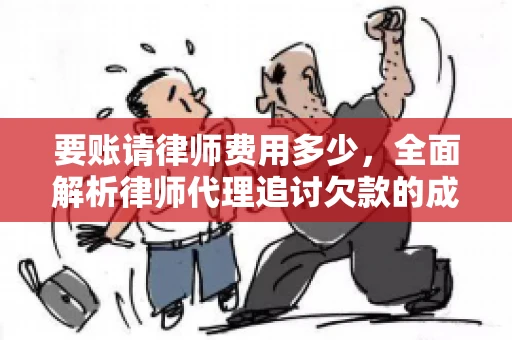 要账请律师费用多少，全面解析律师代理追讨欠款的成本