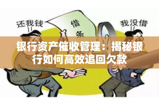 银行资产催收管理：揭秘银行如何高效追回欠款