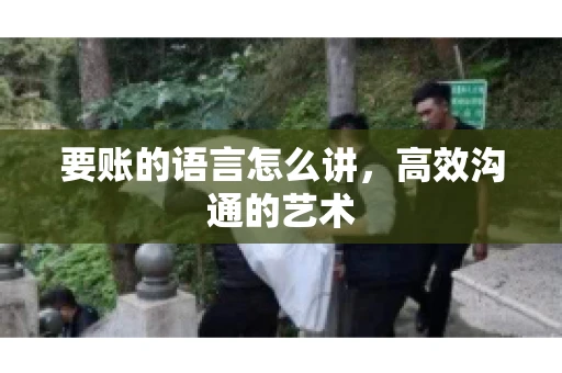 要账的语言怎么讲，高效沟通的艺术